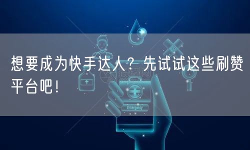 想要成为快手达人？先试试这些刷赞平台吧！