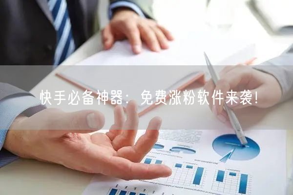 快手必备神器：免费涨粉软件来袭！