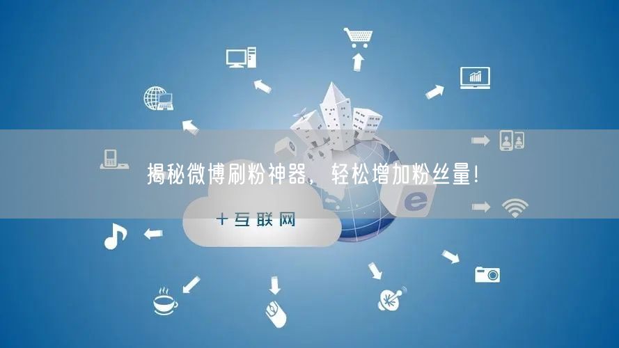 揭秘微博刷粉神器，轻松增加粉丝量！