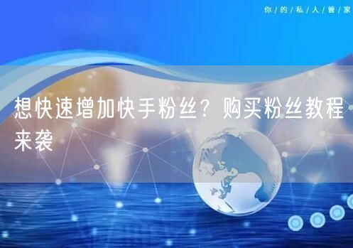 想快速增加快手粉丝？购买粉丝教程来袭