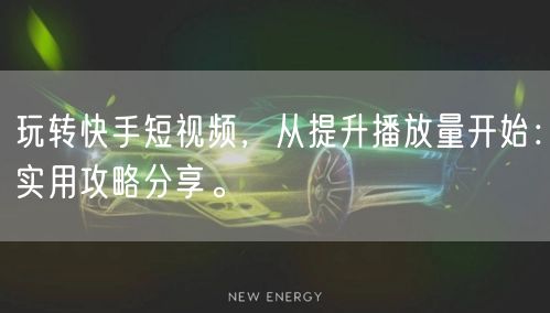玩转快手短视频，从提升播放量开始：实用攻略分享。