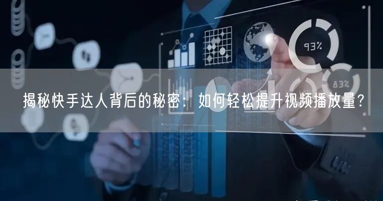 揭秘快手达人背后的秘密：如何轻松提升视频播放量？