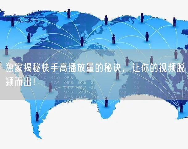 独家揭秘快手高播放量的秘诀，让你的视频脱颖而出！