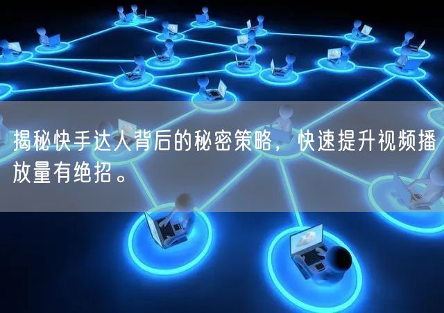 揭秘快手达人背后的秘密策略，快速提升视频播放量有绝招。