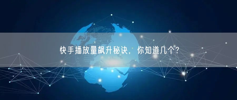 快手播放量飙升秘诀，你知道几个？