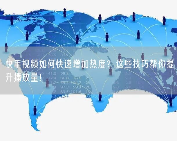 快手视频如何快速增加热度？这些技巧帮你提升播放量！