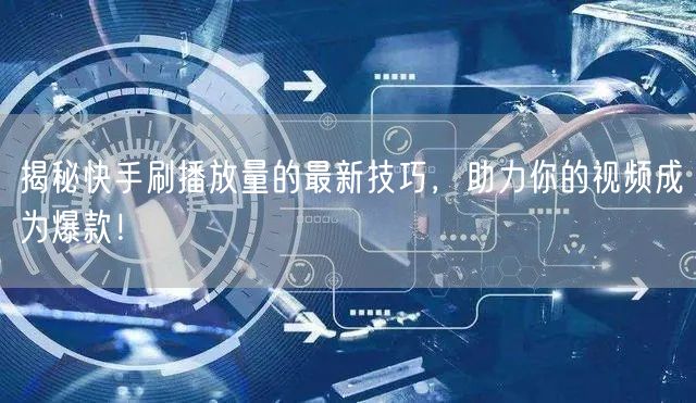 揭秘快手刷播放量的最新技巧，助力你的视频成为爆款！