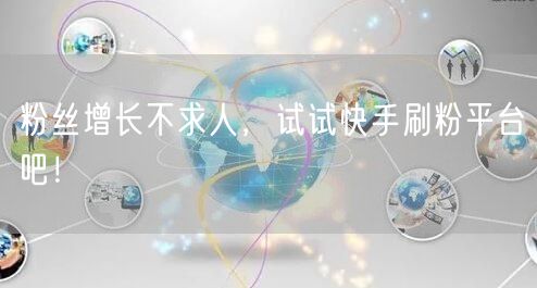 粉丝增长不求人，试试快手刷粉平台吧！