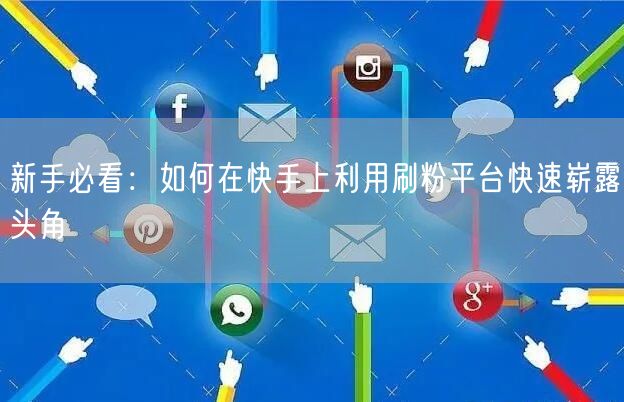 新手必看：如何在快手上利用刷粉平台快速崭露头角