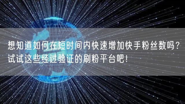 想知道如何在短时间内快速增加快手粉丝数吗？试试这些经过验证的刷粉平台吧！
