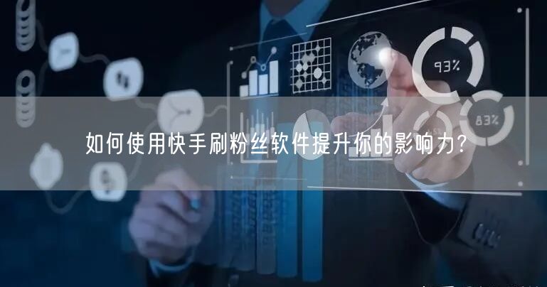 如何使用快手刷粉丝软件提升你的影响力？