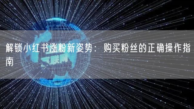 解锁小红书涨粉新姿势：购买粉丝的正确操作指南