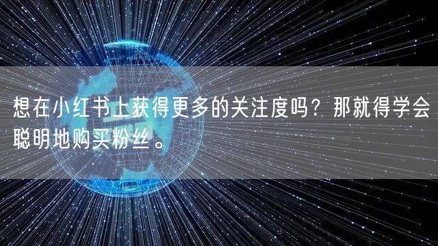 想在小红书上获得更多的关注度吗？那就得学会聪明地购买粉丝。