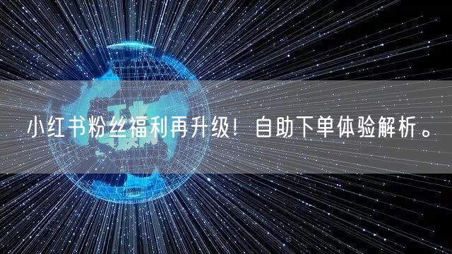 小红书粉丝福利再升级！自助下单体验解析。
