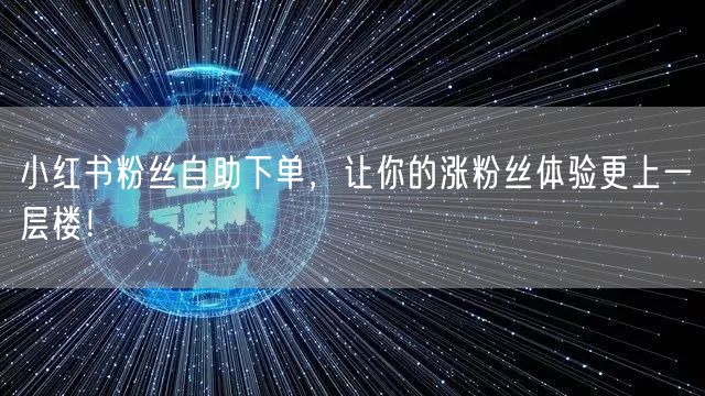 小红书粉丝自助下单，让你的涨粉丝体验更上一层楼！