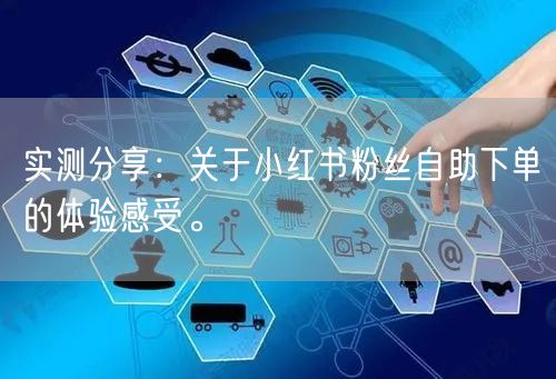 实测分享：关于小红书粉丝自助下单的体验感受。