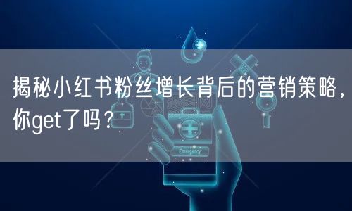 揭秘小红书粉丝增长背后的营销策略，你get了吗？