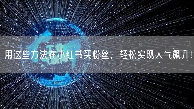 用这些方法在小红书买粉丝，轻松实现人气飙升！
