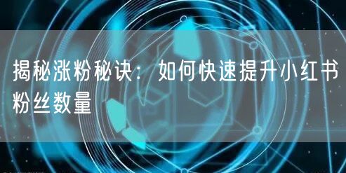 揭秘涨粉秘诀：如何快速提升小红书粉丝数量