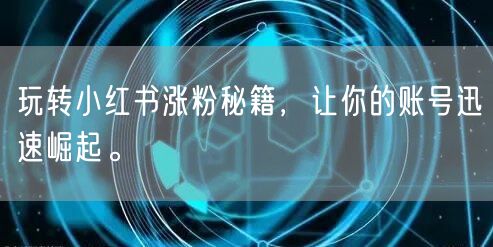 玩转小红书涨粉秘籍，让你的账号迅速崛起。