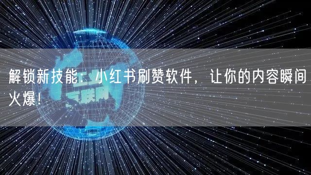 解锁新技能：小红书刷赞软件，让你的内容瞬间火爆！
