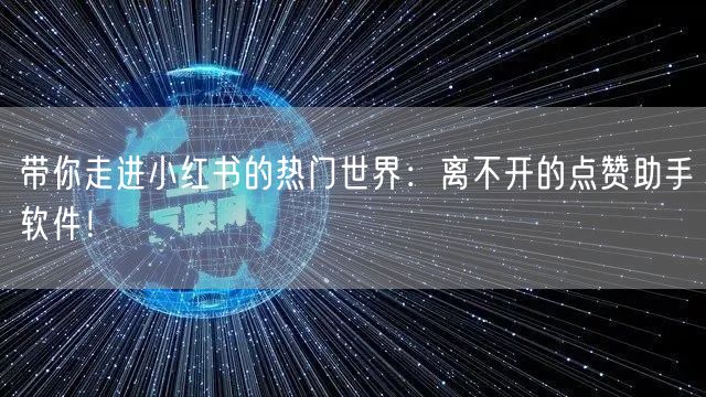 带你走进小红书的热门世界：离不开的点赞助手软件！