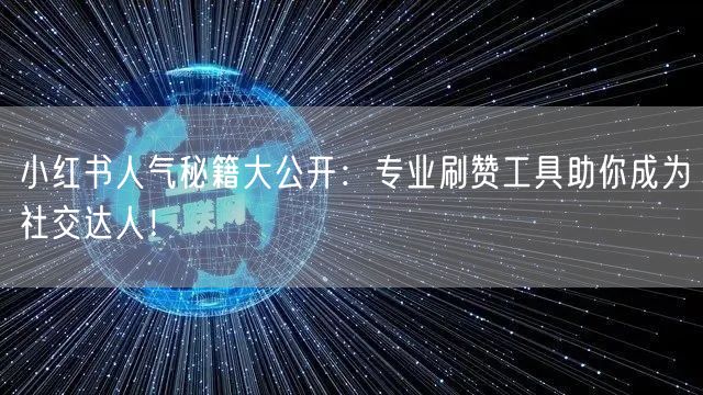 小红书人气秘籍大公开：专业刷赞工具助你成为社交达人！