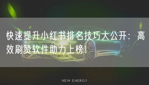 快速提升小红书排名技巧大公开：高效刷赞软件助力上榜！