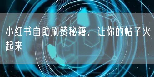 小红书自助刷赞秘籍，让你的帖子火起来