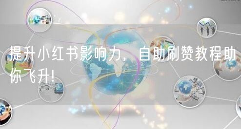 提升小红书影响力，自助刷赞教程助你飞升!