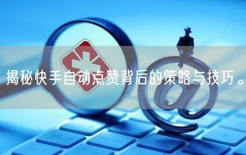 揭秘快手自动点赞背后的策略与技巧。