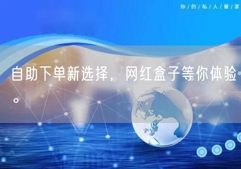 自助下单新选择，网红盒子等你体验。