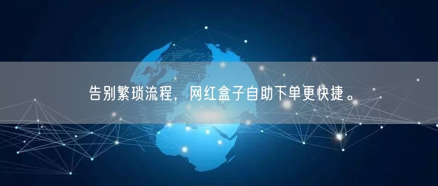 告别繁琐流程，网红盒子自助下单更快捷。