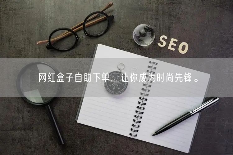 网红盒子自助下单，让你成为时尚先锋。