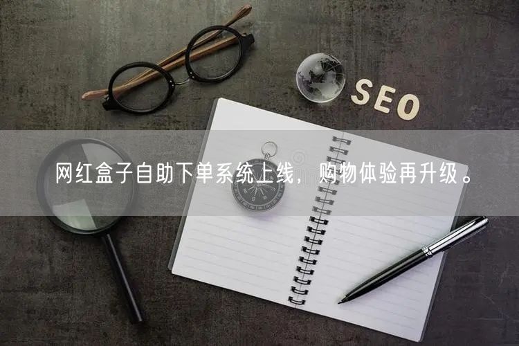 网红盒子自助下单系统上线，购物体验再升级。