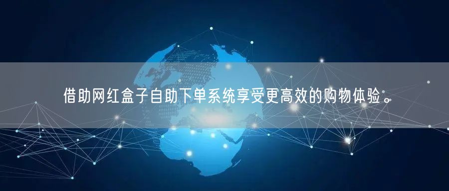 借助网红盒子自助下单系统享受更高效的购物体验。