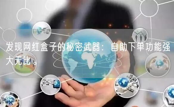 发现网红盒子的秘密武器：自助下单功能强大无比。