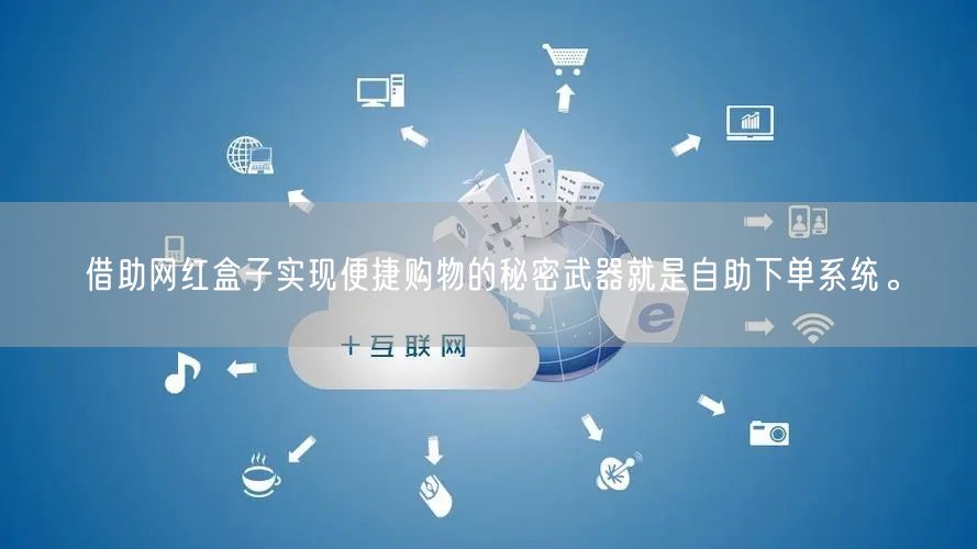 借助网红盒子实现便捷购物的秘密武器就是自助下单系统。