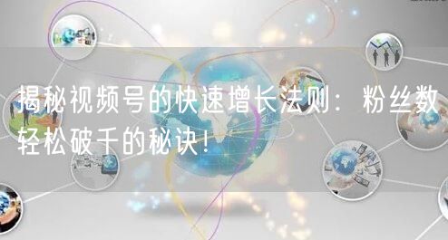 揭秘视频号的快速增长法则：粉丝数轻松破千的秘诀！