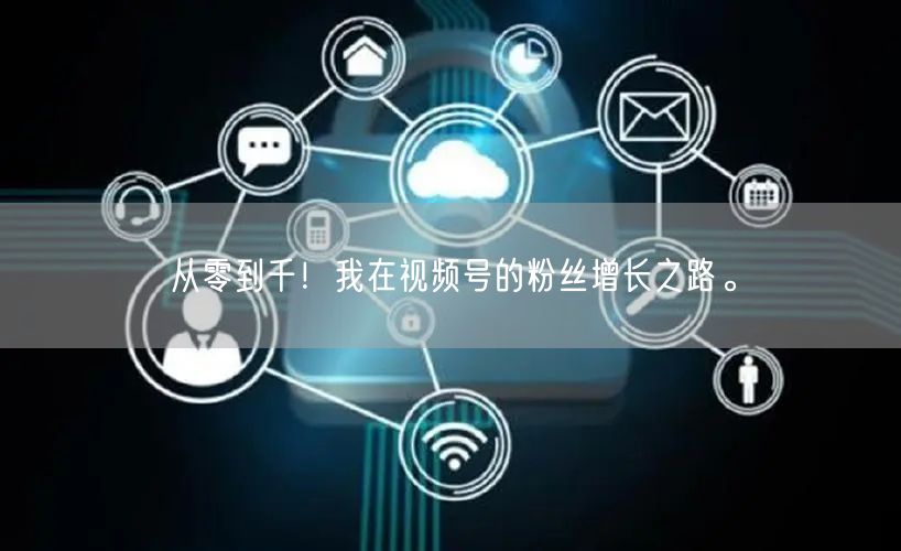 从零到千！我在视频号的粉丝增长之路。