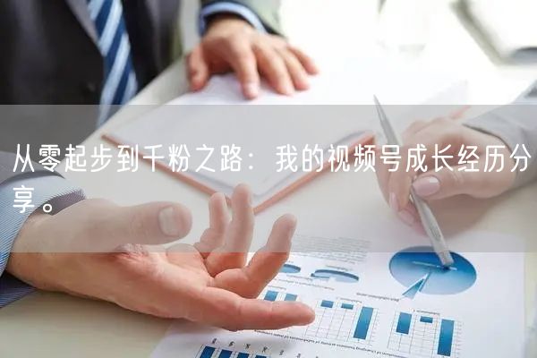 从零起步到千粉之路：我的视频号成长经历分享。