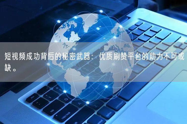 短视频成功背后的秘密武器：优质刷赞平台的助力不可或缺。