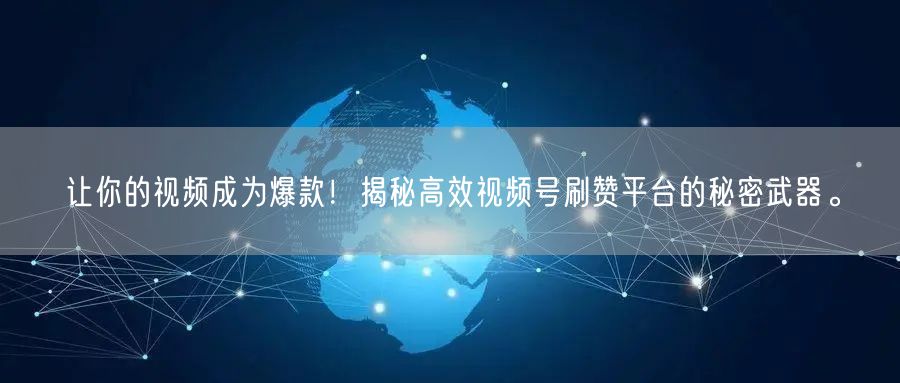 让你的视频成为爆款！揭秘高效视频号刷赞平台的秘密武器。