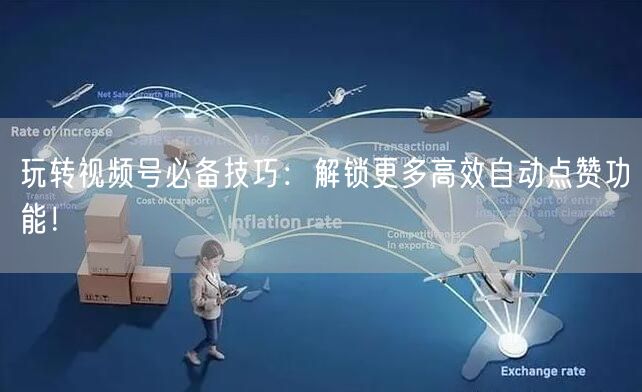 玩转视频号必备技巧：解锁更多高效自动点赞功能！