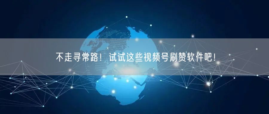 不走寻常路！试试这些视频号刷赞软件吧！