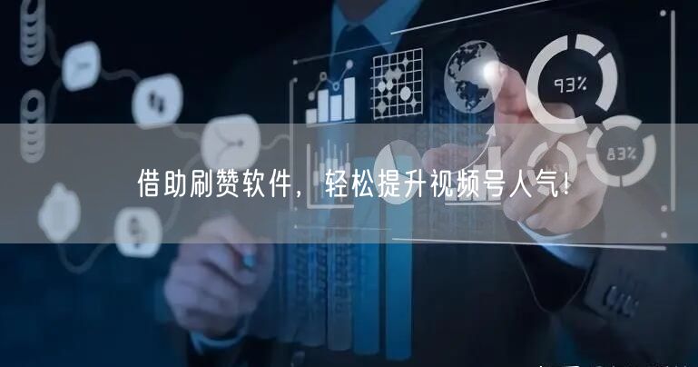 借助刷赞软件，轻松提升视频号人气！