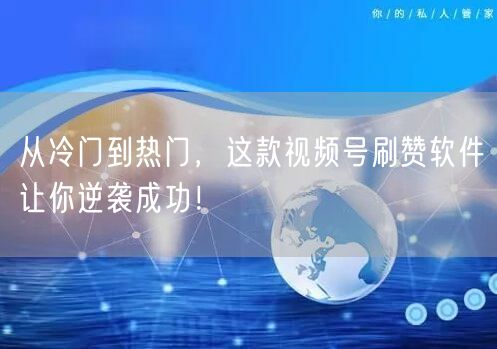从冷门到热门，这款视频号刷赞软件让你逆袭成功！