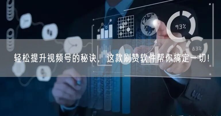 轻松提升视频号的秘诀，这款刷赞软件帮你搞定一切！