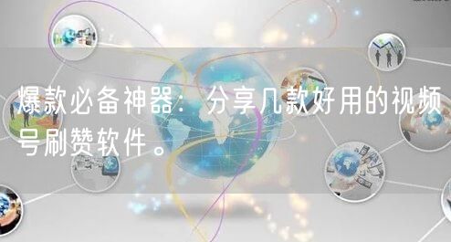 爆款必备神器：分享几款好用的视频号刷赞软件。