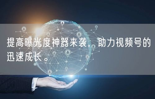 提高曝光度神器来袭，助力视频号的迅速成长。